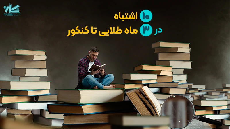 10 اشتباه در سه ماه پایانی تا کنکور